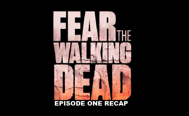 Recap: Fear The Walking Dead, Ep. 1 – ‘Pilot’