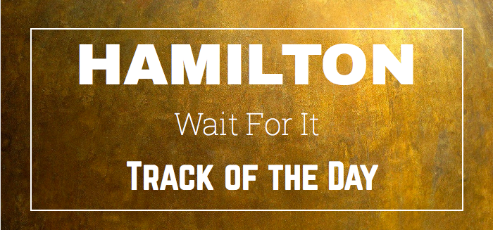 ‘Wait For It’ – Hamilton – Track Of The Day