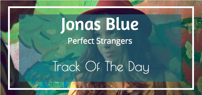 ‘Perfect Strangers’ – Jonas Blue – Track Of The Day